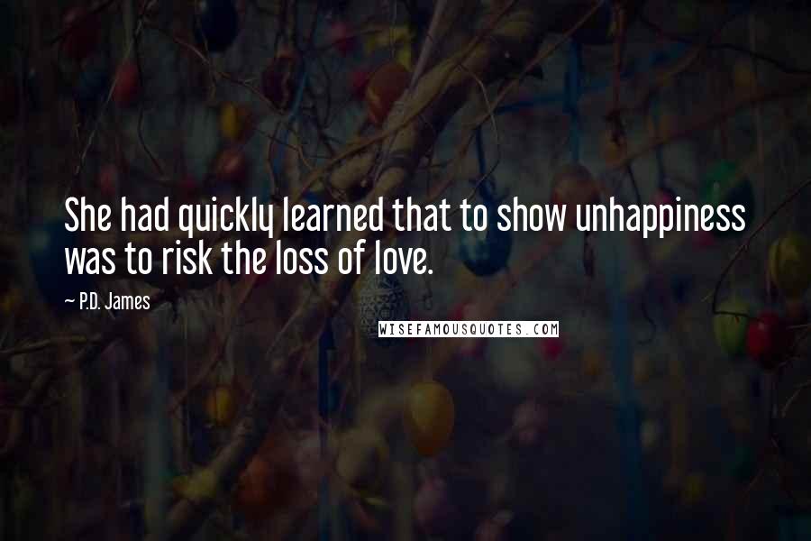 P.D. James Quotes: She had quickly learned that to show unhappiness was to risk the loss of love.