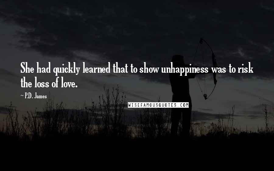 P.D. James Quotes: She had quickly learned that to show unhappiness was to risk the loss of love.