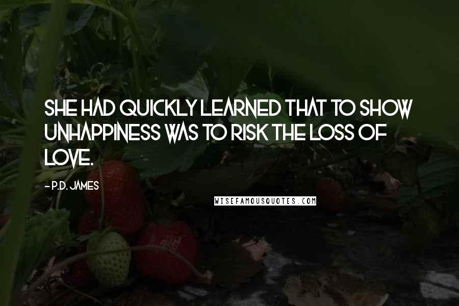 P.D. James Quotes: She had quickly learned that to show unhappiness was to risk the loss of love.