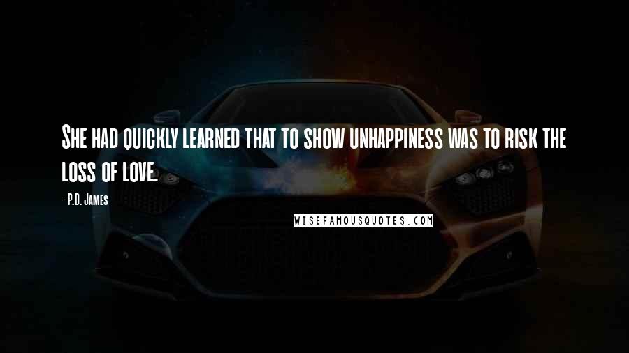 P.D. James Quotes: She had quickly learned that to show unhappiness was to risk the loss of love.