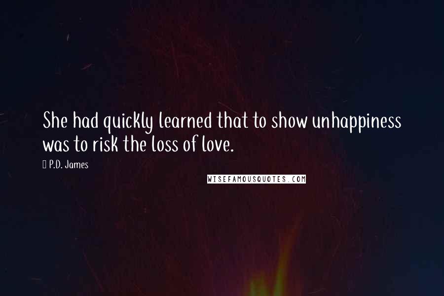 P.D. James Quotes: She had quickly learned that to show unhappiness was to risk the loss of love.