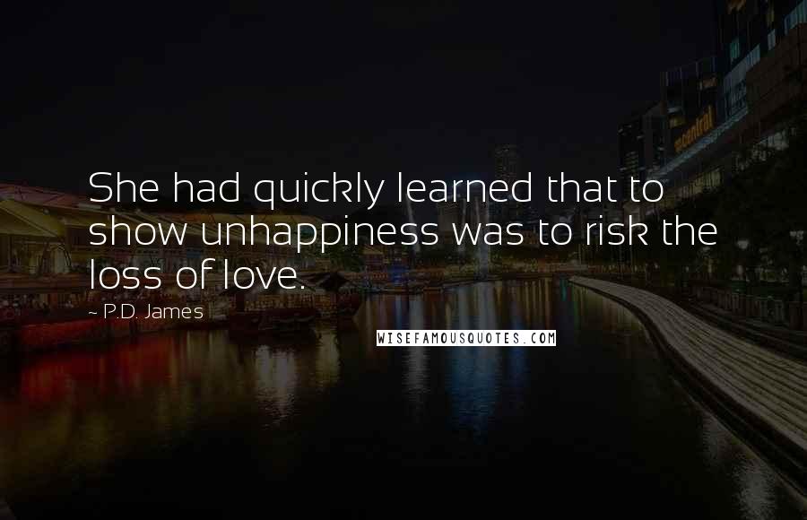 P.D. James Quotes: She had quickly learned that to show unhappiness was to risk the loss of love.