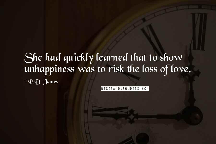 P.D. James Quotes: She had quickly learned that to show unhappiness was to risk the loss of love.