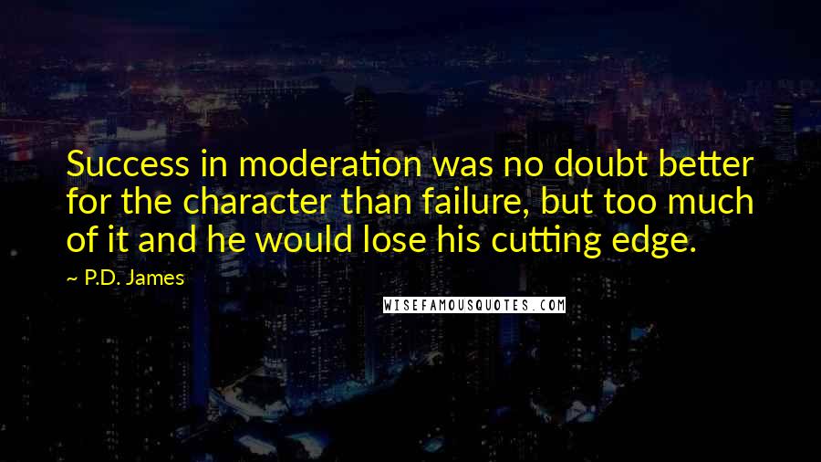 P.D. James Quotes: Success in moderation was no doubt better for the character than failure, but too much of it and he would lose his cutting edge.