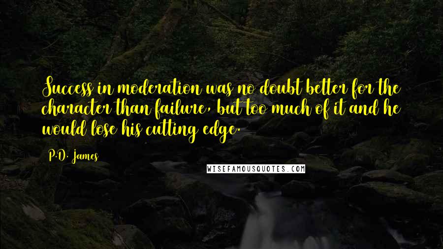 P.D. James Quotes: Success in moderation was no doubt better for the character than failure, but too much of it and he would lose his cutting edge.