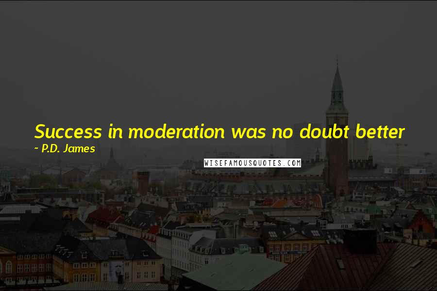 P.D. James Quotes: Success in moderation was no doubt better for the character than failure, but too much of it and he would lose his cutting edge.