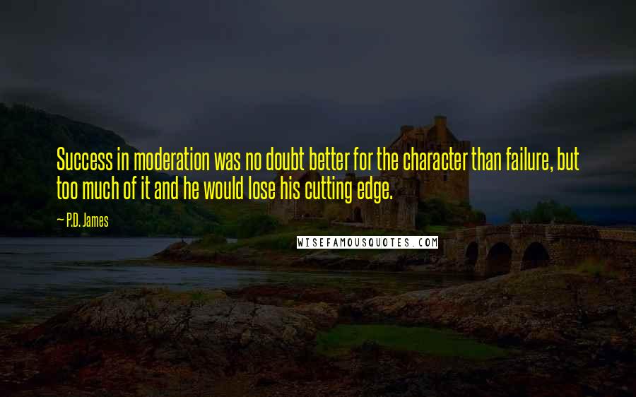 P.D. James Quotes: Success in moderation was no doubt better for the character than failure, but too much of it and he would lose his cutting edge.