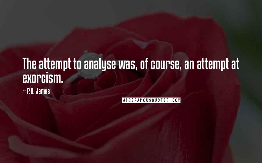 P.D. James Quotes: The attempt to analyse was, of course, an attempt at exorcism.