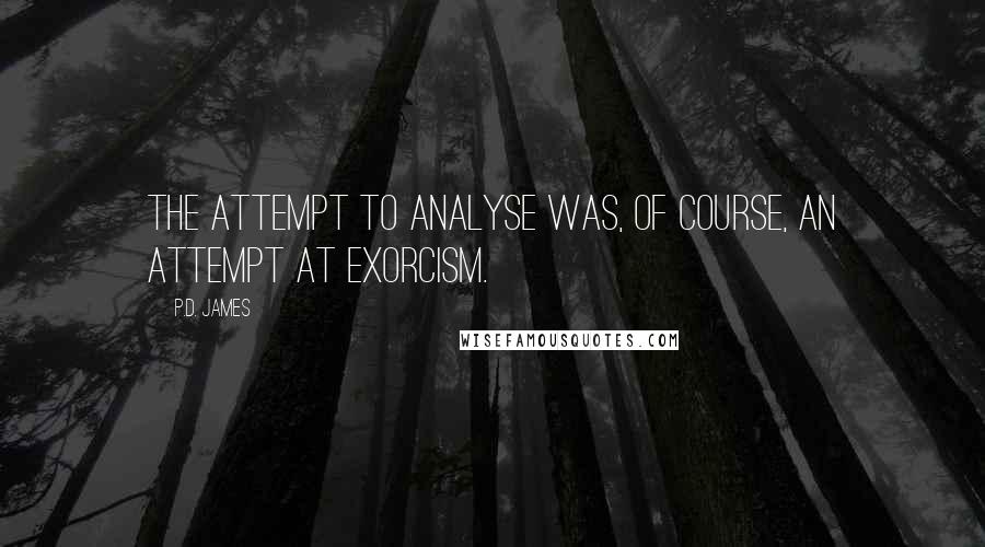 P.D. James Quotes: The attempt to analyse was, of course, an attempt at exorcism.