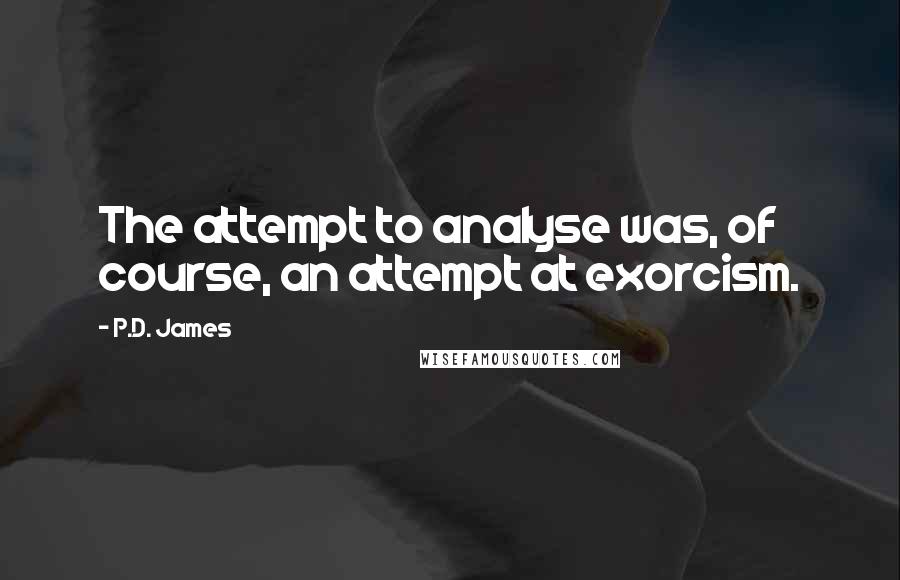 P.D. James Quotes: The attempt to analyse was, of course, an attempt at exorcism.