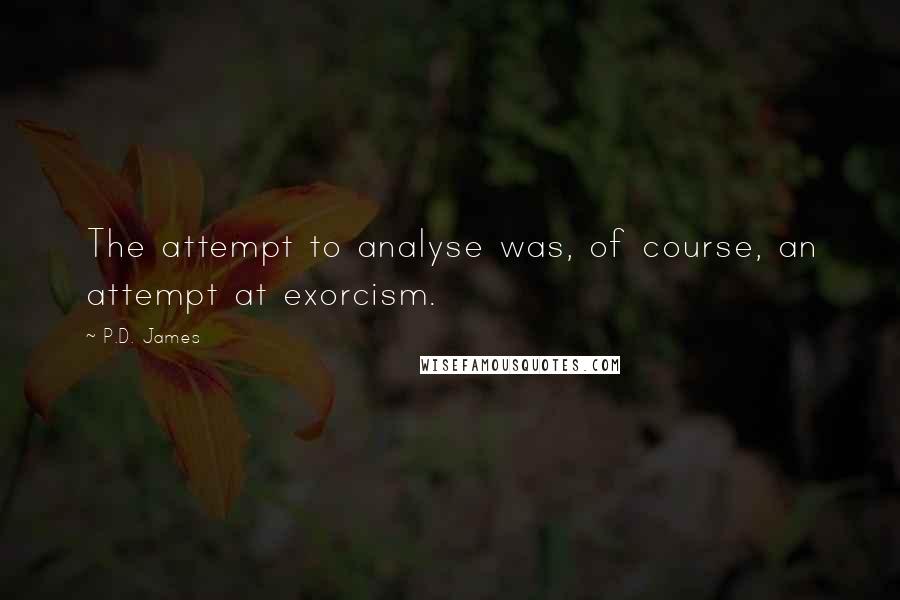 P.D. James Quotes: The attempt to analyse was, of course, an attempt at exorcism.