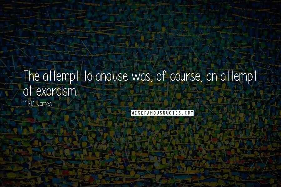 P.D. James Quotes: The attempt to analyse was, of course, an attempt at exorcism.