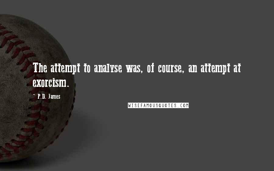 P.D. James Quotes: The attempt to analyse was, of course, an attempt at exorcism.