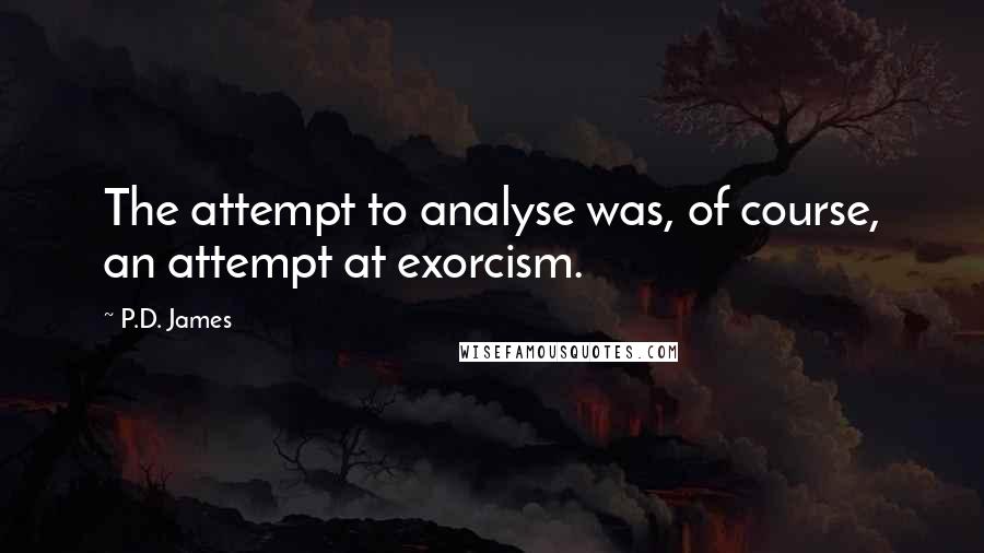 P.D. James Quotes: The attempt to analyse was, of course, an attempt at exorcism.