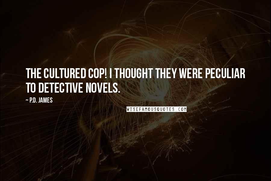 P.D. James Quotes: The cultured cop! I thought they were peculiar to detective novels.