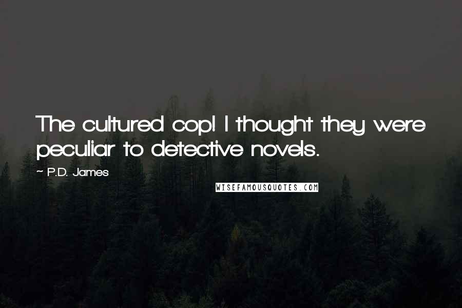 P.D. James Quotes: The cultured cop! I thought they were peculiar to detective novels.