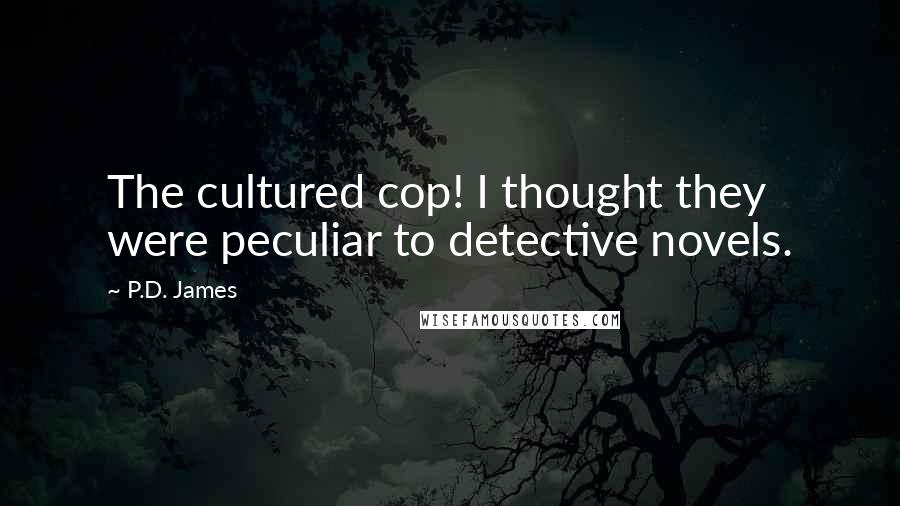 P.D. James Quotes: The cultured cop! I thought they were peculiar to detective novels.