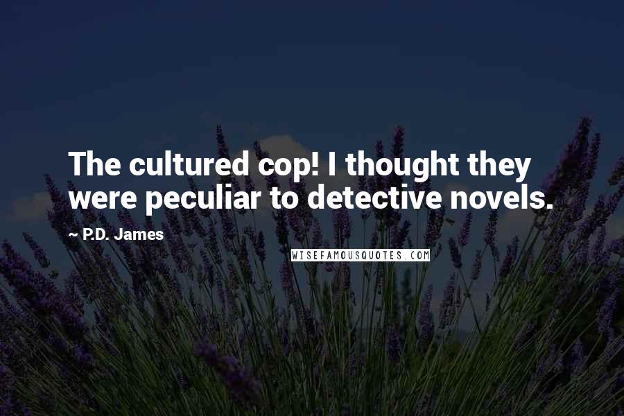 P.D. James Quotes: The cultured cop! I thought they were peculiar to detective novels.