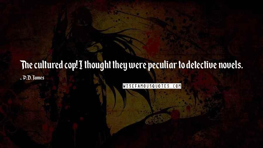 P.D. James Quotes: The cultured cop! I thought they were peculiar to detective novels.