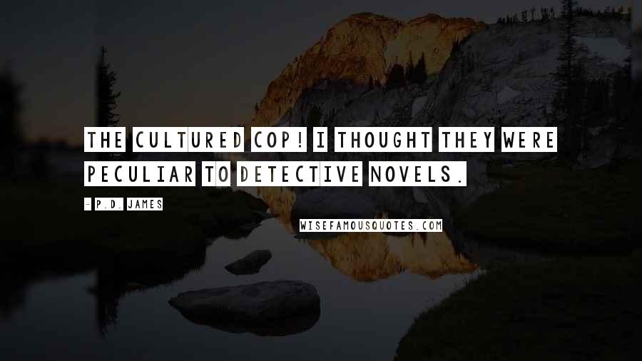 P.D. James Quotes: The cultured cop! I thought they were peculiar to detective novels.