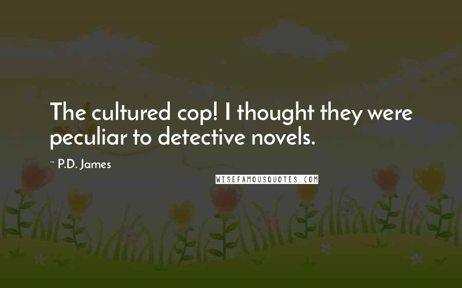 P.D. James Quotes: The cultured cop! I thought they were peculiar to detective novels.