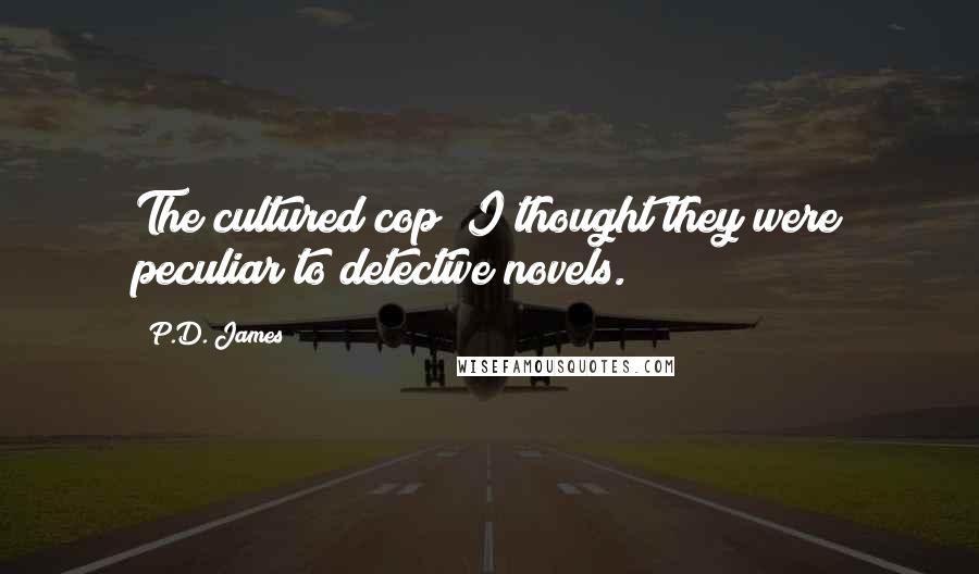 P.D. James Quotes: The cultured cop! I thought they were peculiar to detective novels.