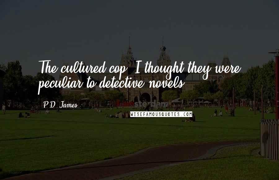 P.D. James Quotes: The cultured cop! I thought they were peculiar to detective novels.