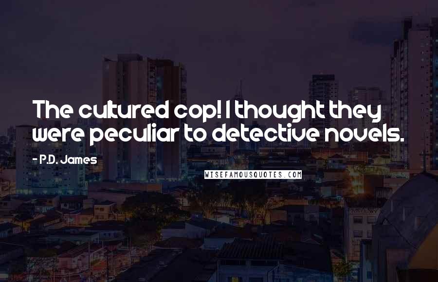 P.D. James Quotes: The cultured cop! I thought they were peculiar to detective novels.