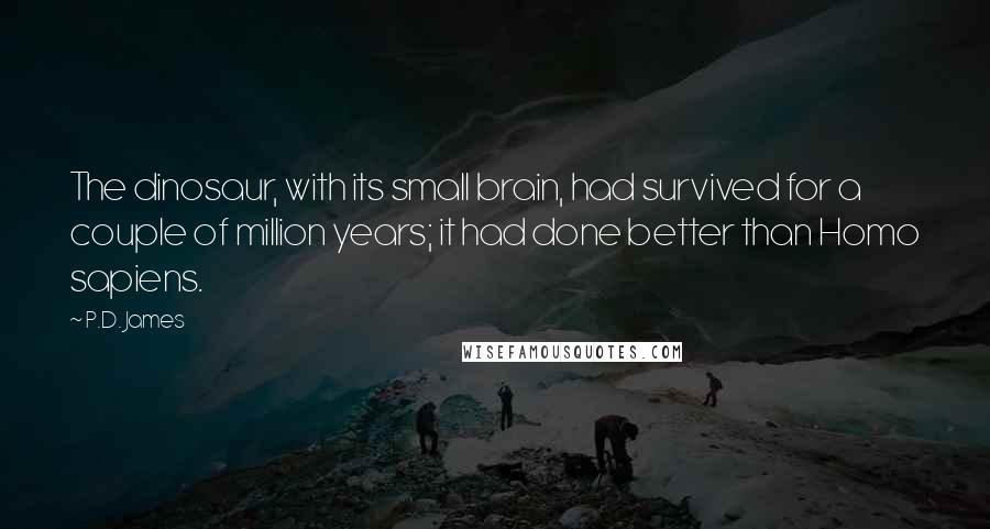 P.D. James Quotes: The dinosaur, with its small brain, had survived for a couple of million years; it had done better than Homo sapiens.
