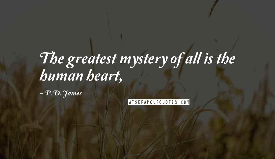 P.D. James Quotes: The greatest mystery of all is the human heart,
