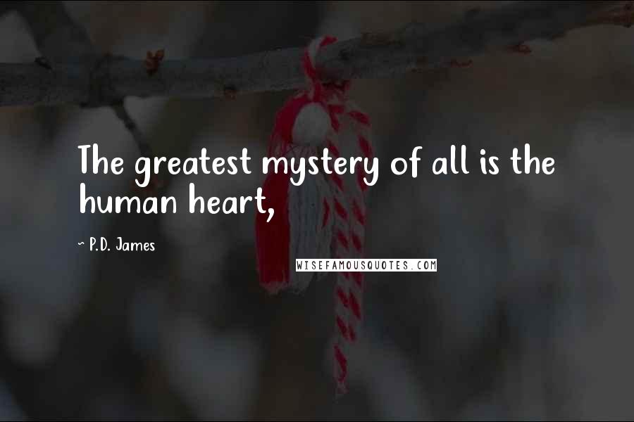 P.D. James Quotes: The greatest mystery of all is the human heart,