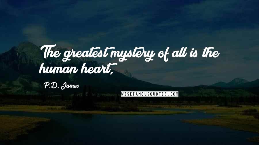 P.D. James Quotes: The greatest mystery of all is the human heart,