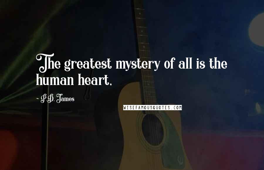 P.D. James Quotes: The greatest mystery of all is the human heart,