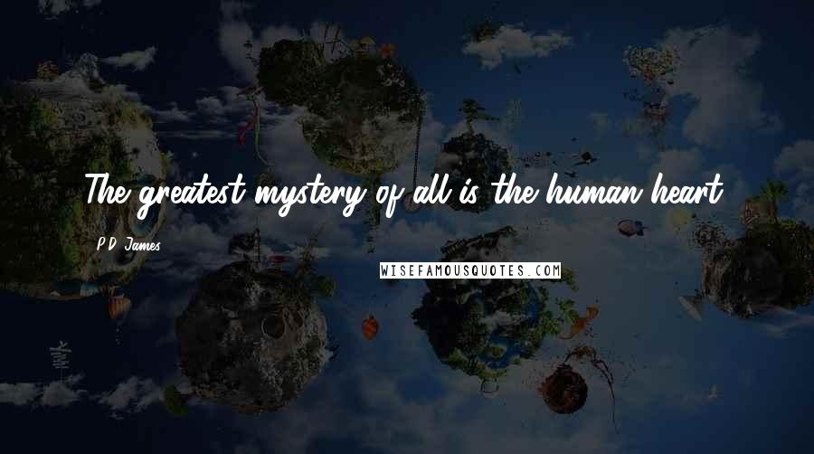 P.D. James Quotes: The greatest mystery of all is the human heart,