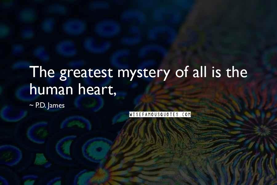 P.D. James Quotes: The greatest mystery of all is the human heart,