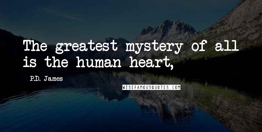 P.D. James Quotes: The greatest mystery of all is the human heart,