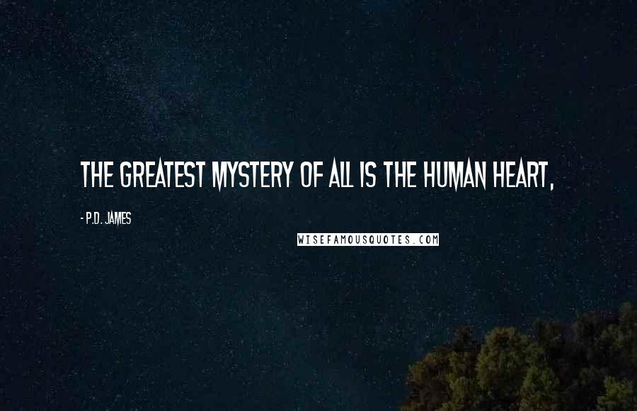 P.D. James Quotes: The greatest mystery of all is the human heart,
