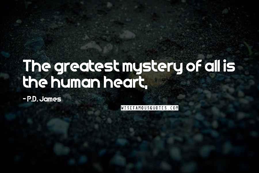 P.D. James Quotes: The greatest mystery of all is the human heart,