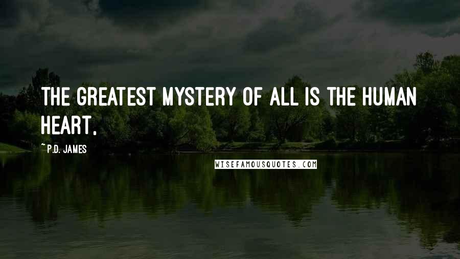 P.D. James Quotes: The greatest mystery of all is the human heart,