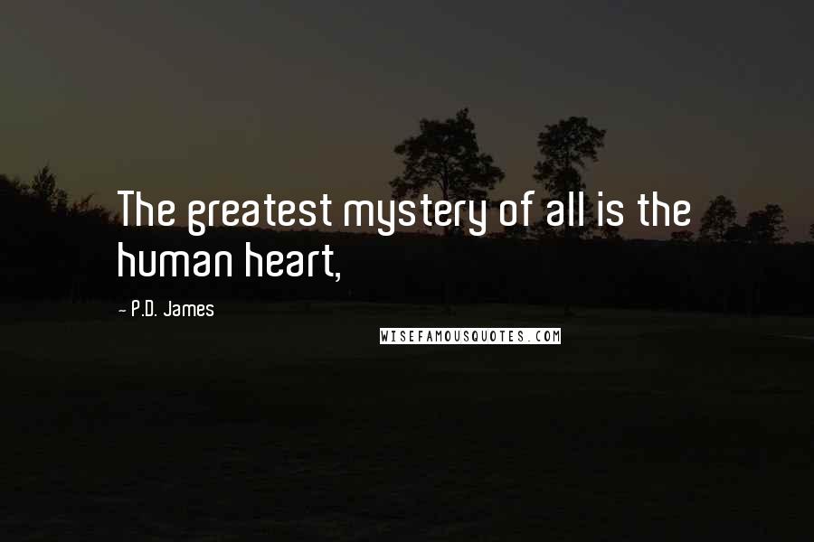 P.D. James Quotes: The greatest mystery of all is the human heart,
