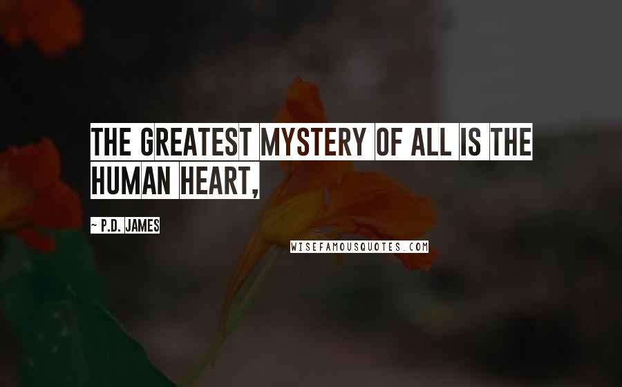 P.D. James Quotes: The greatest mystery of all is the human heart,