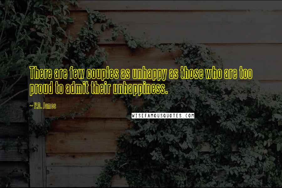 P.D. James Quotes: There are few couples as unhappy as those who are too proud to admit their unhappiness.