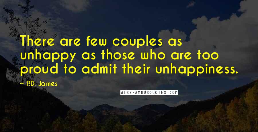 P.D. James Quotes: There are few couples as unhappy as those who are too proud to admit their unhappiness.