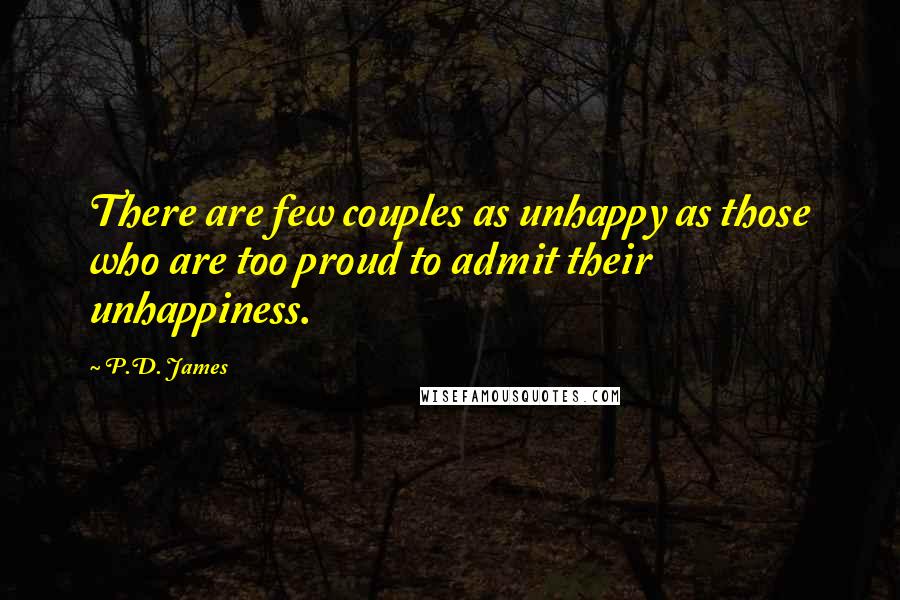 P.D. James Quotes: There are few couples as unhappy as those who are too proud to admit their unhappiness.