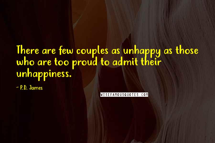 P.D. James Quotes: There are few couples as unhappy as those who are too proud to admit their unhappiness.