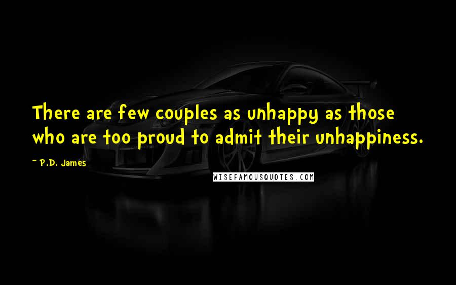 P.D. James Quotes: There are few couples as unhappy as those who are too proud to admit their unhappiness.