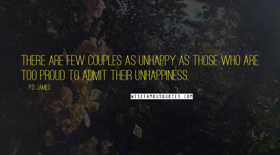 P.D. James Quotes: There are few couples as unhappy as those who are too proud to admit their unhappiness.