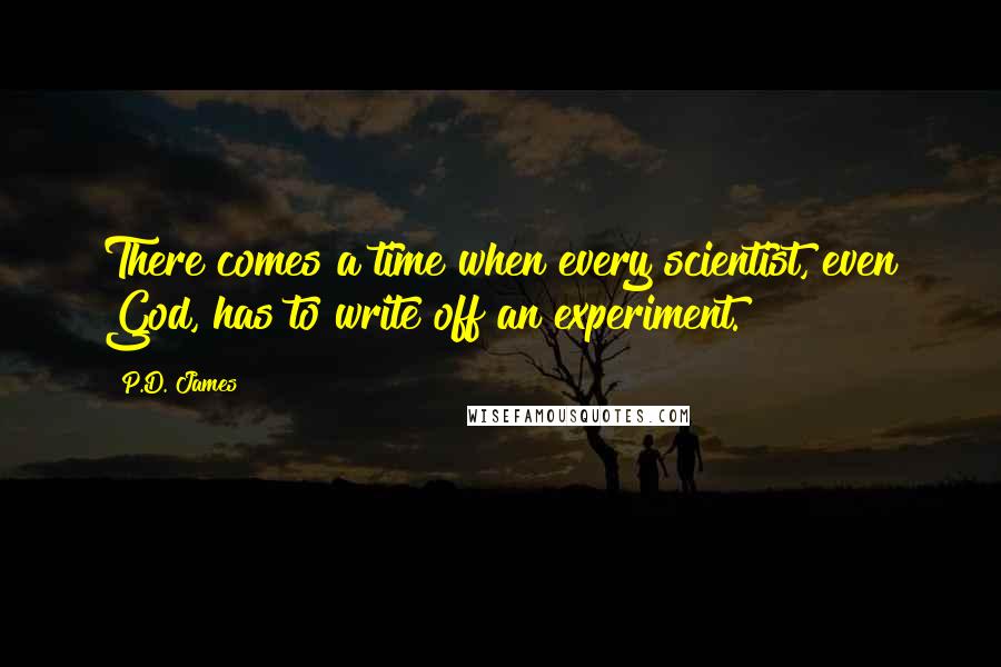 P.D. James Quotes: There comes a time when every scientist, even God, has to write off an experiment.