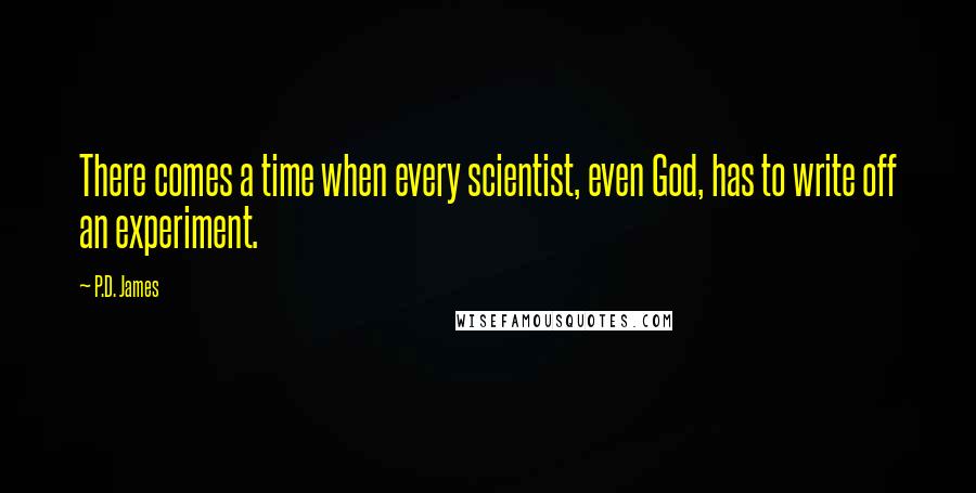 P.D. James Quotes: There comes a time when every scientist, even God, has to write off an experiment.