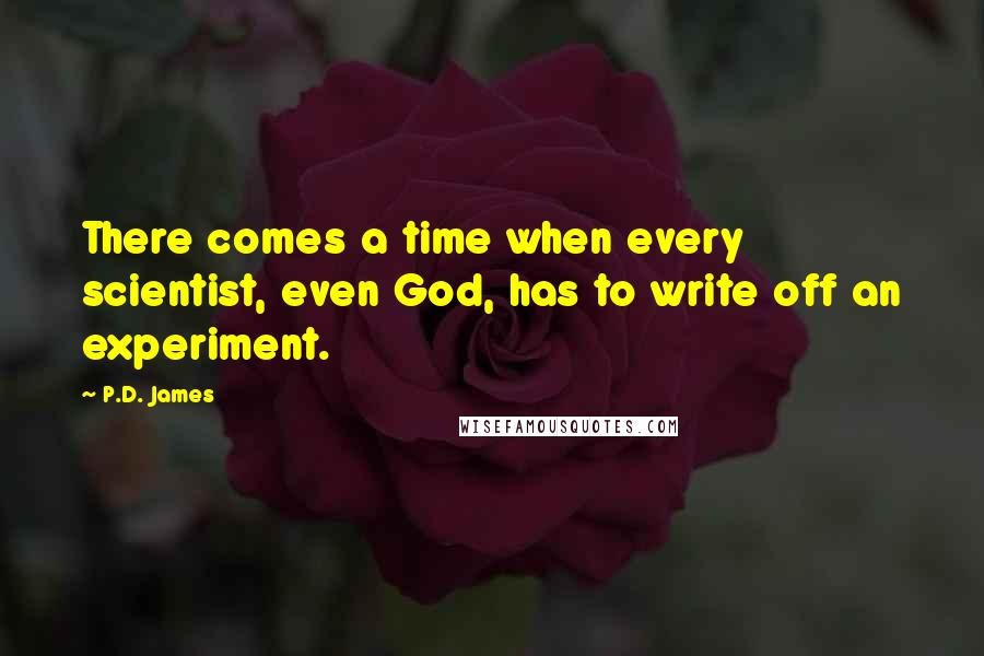 P.D. James Quotes: There comes a time when every scientist, even God, has to write off an experiment.